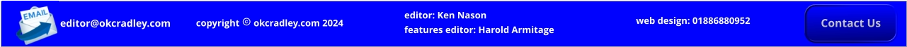 editor@okcradley.com editor: Ken Nason features editor: Harold Armitage editor@okcradley.com editor: Ken Nason features editor: Harold Armitage Contact Us copyright  okcradley.com 2024 web design: 01886880952